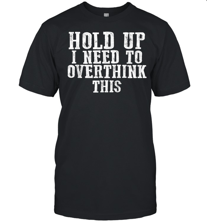 Hold Up I Need To Overthink This T-Shirt