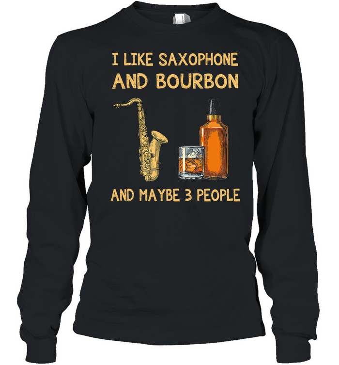 I like Saxophone and Bourbon maybe 3 people shirt Long Sleeved T-shirt