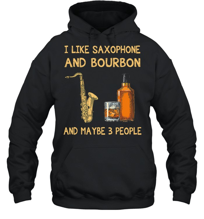 I like Saxophone and Bourbon maybe 3 people shirt Unisex Hoodie