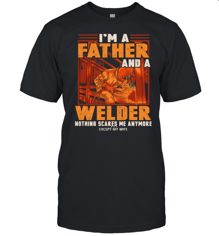 Im Father And A Welder Nothing Scares Me Anymore shirt Classic Men's T-shirt