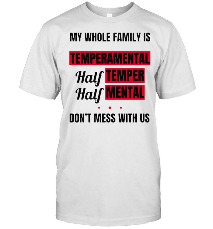 My Whole Family Is Temperamental Half Temper Half Mental Dont Mess With Us  Classic Men's T-shirt