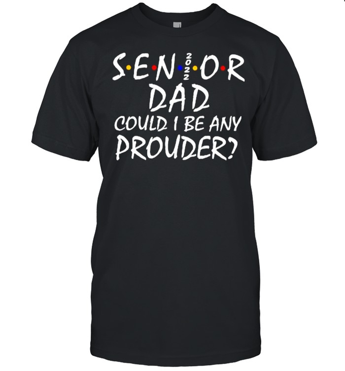 Senior Dad 2022 Could I be Any Prouder  Classic Men's T-shirt