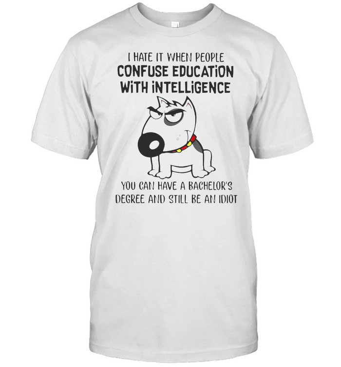 Unicorn I Hate It When People Confuse Education With Intelligence You Can Have A Bachelor’s Degree And Still Be An Idiot T-shirt