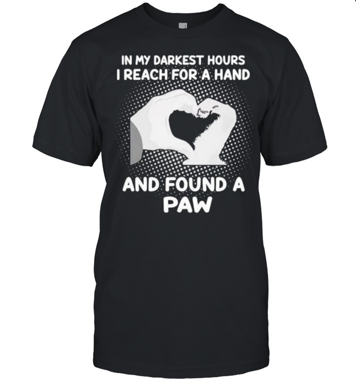 Awesome in my darkest hours i reach for a hand and found a paw shirt