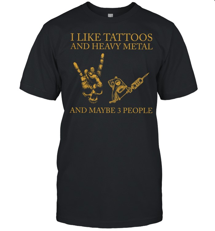 I Like Tattoos And Heavy Metal And Maybe 3 People shirt