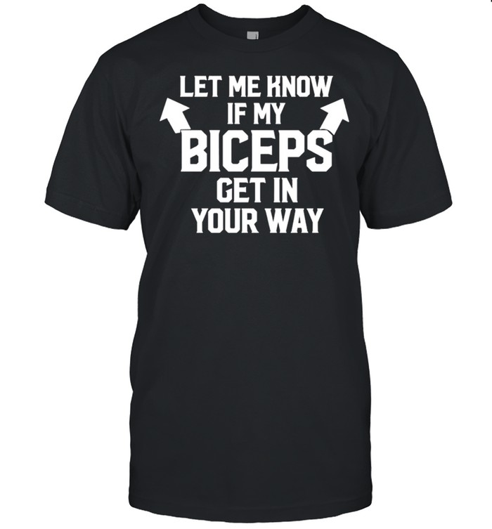 Let me know if my biceps get in your way shirt