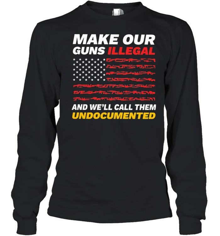 Make our Guns Illegal and well call them American flag shirt Long Sleeved T-shirt