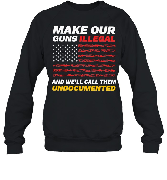 Make our Guns Illegal and well call them American flag shirt Unisex Sweatshirt