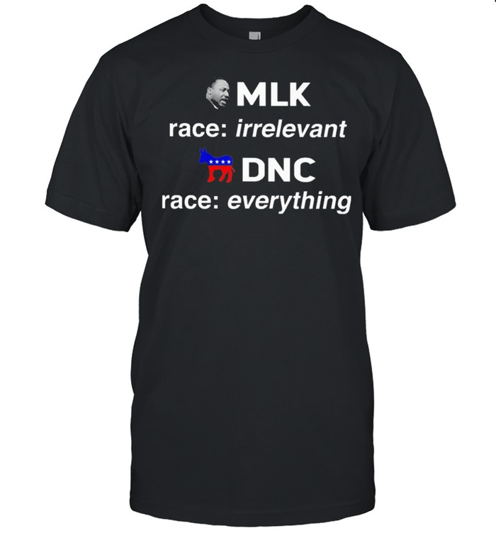 MLK race irrelevant DNC race everything shirt