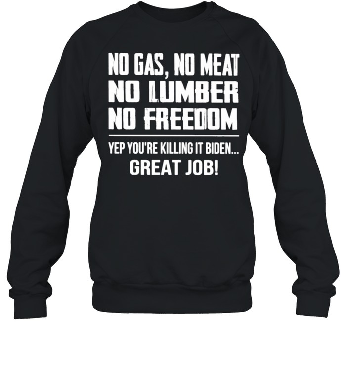 no Gas No Meat No Lumber No Freedom Yep You’re Killing It Biden Great Job  Unisex Sweatshirt