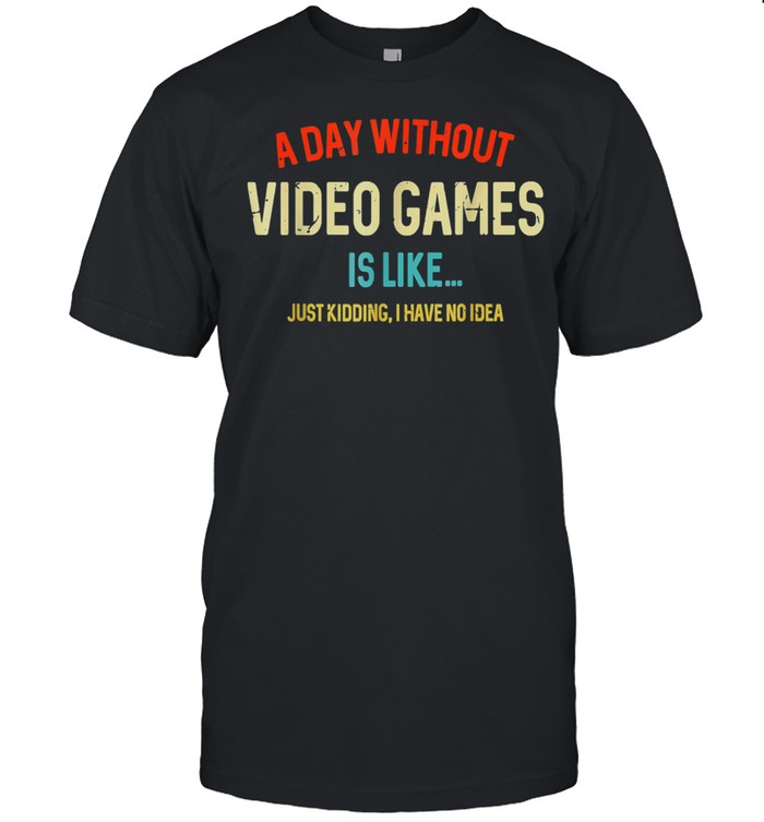 A Day Without Video Games Is Like, Gamer, Gaming shirt