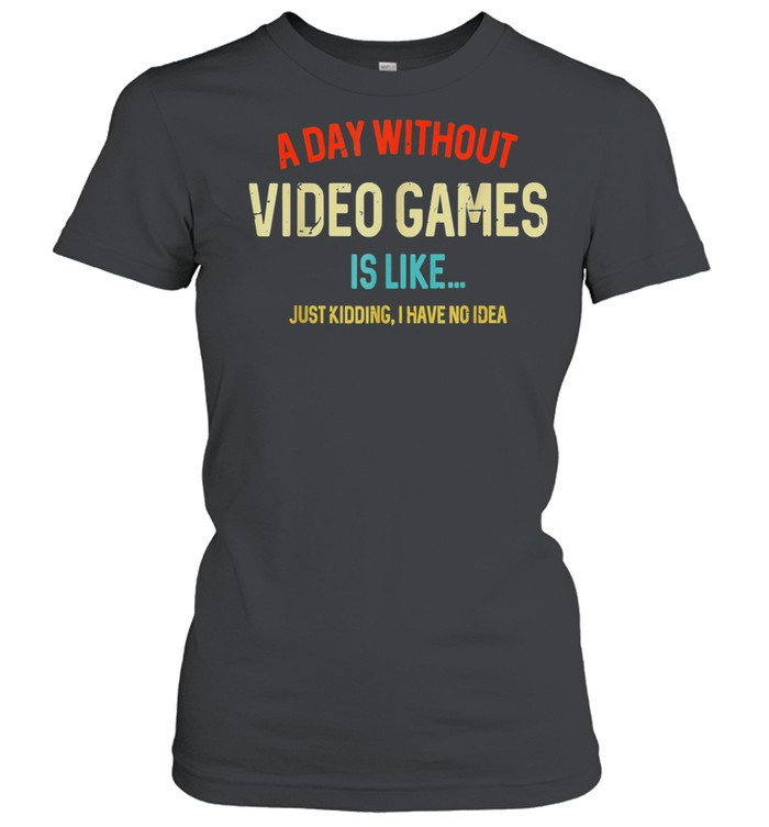 A Day Without Video Games Is Like, Gamer, Gaming shirt Classic Women's T-shirt