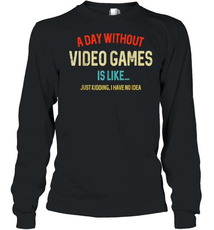 A Day Without Video Games Is Like, Gamer, Gaming shirt Long Sleeved T-shirt