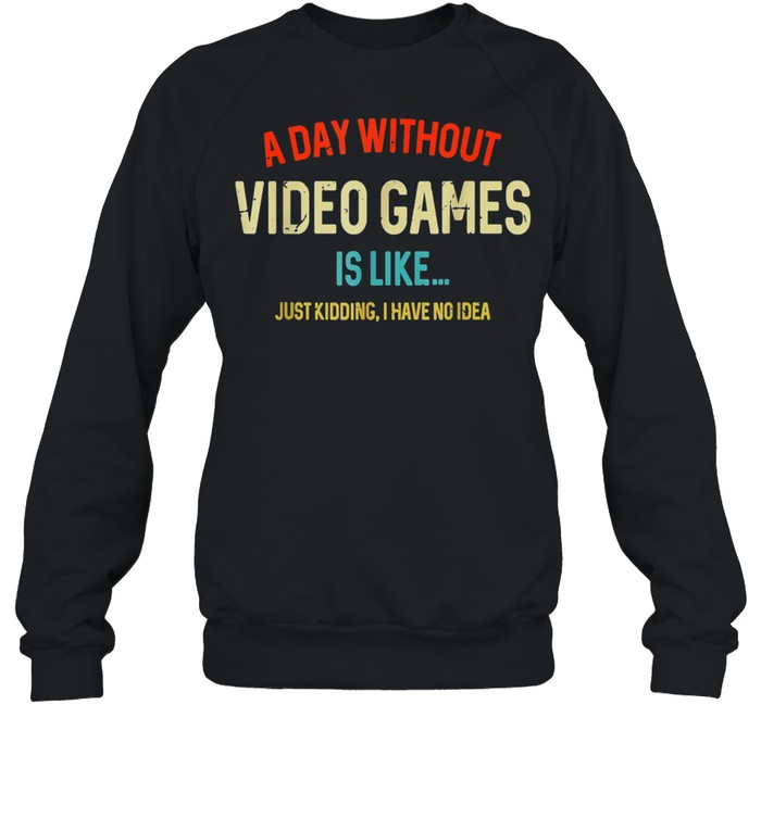 A Day Without Video Games Is Like, Gamer, Gaming shirt Unisex Sweatshirt