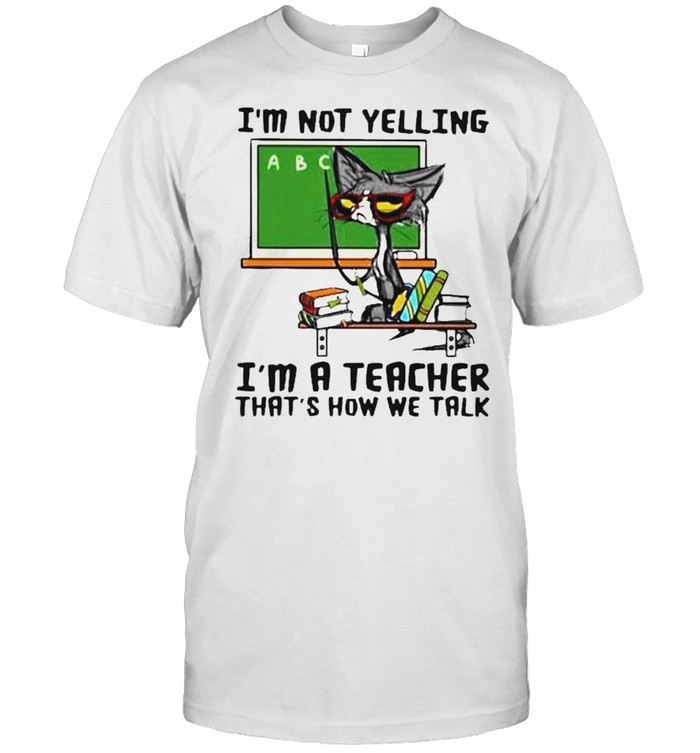 Cat I’m not yelling I’m a teacher that’s how we talk shirt