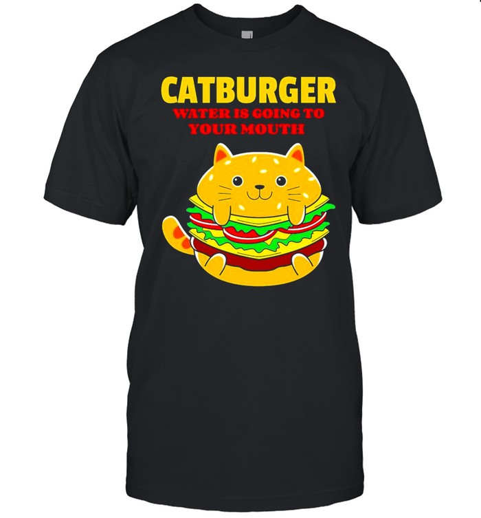 Catburger water is going to your mouth shirt