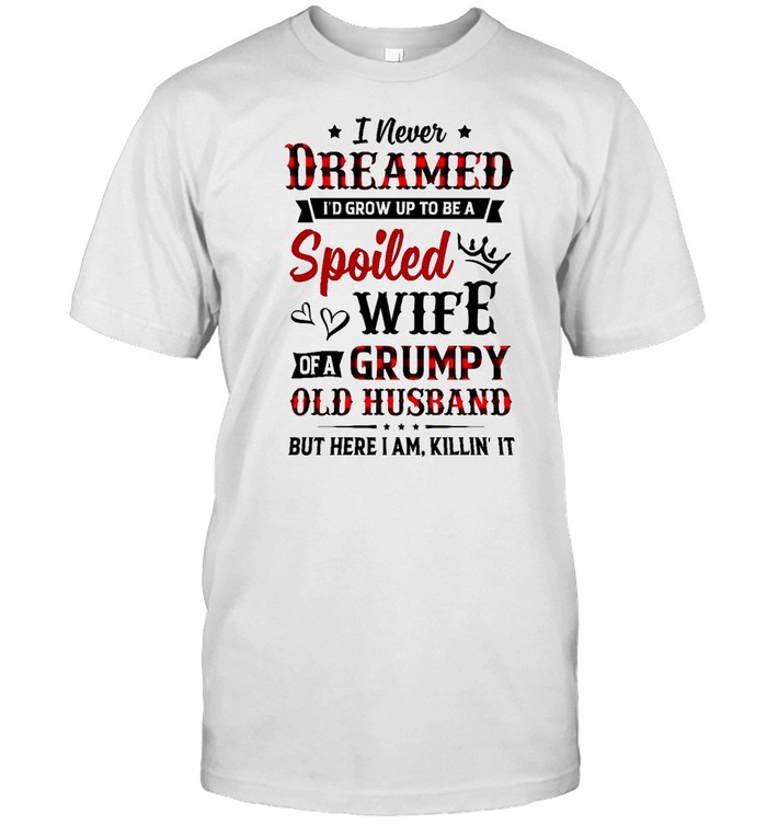 I never dreamed i’d grow up to be spoiled wife of a grumpy old husband but here i am killin’ it shirt Classic Men's T-shirt