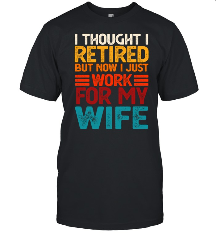 I thought i retired but now i just work for my wife shirt Classic Men's T-shirt