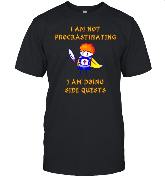 I’m not procrastinating I am doing side quests shirt