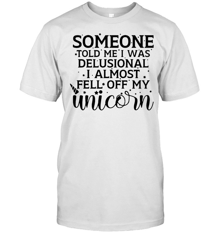 Someone Told Me I Was Delusional I Almost Fell Off My Unicorn T-shirt Classic Men's T-shirt