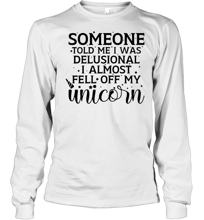 Someone Told Me I Was Delusional I Almost Fell Off My Unicorn T-shirt Long Sleeved T-shirt