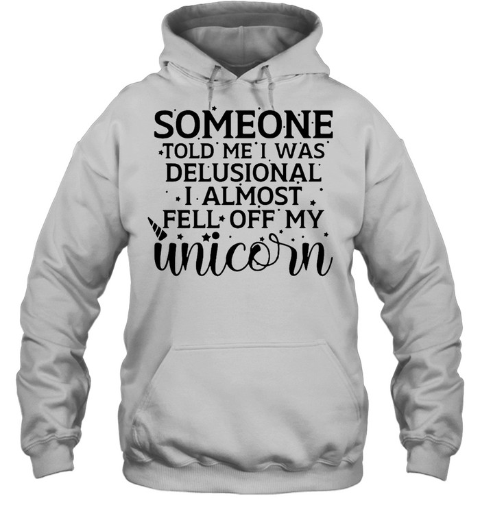Someone Told Me I Was Delusional I Almost Fell Off My Unicorn T-shirt Unisex Hoodie