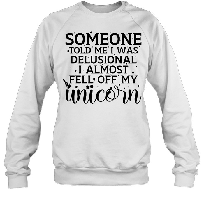 Someone Told Me I Was Delusional I Almost Fell Off My Unicorn T-shirt Unisex Sweatshirt