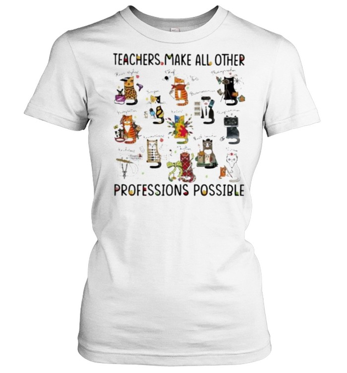 teacher Make All Other Professions Possible Cat  Classic Women's T-shirt