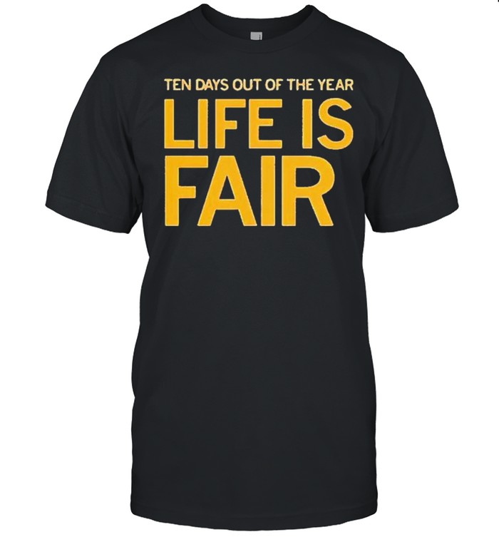 Ten days out of the year life is fair shirt