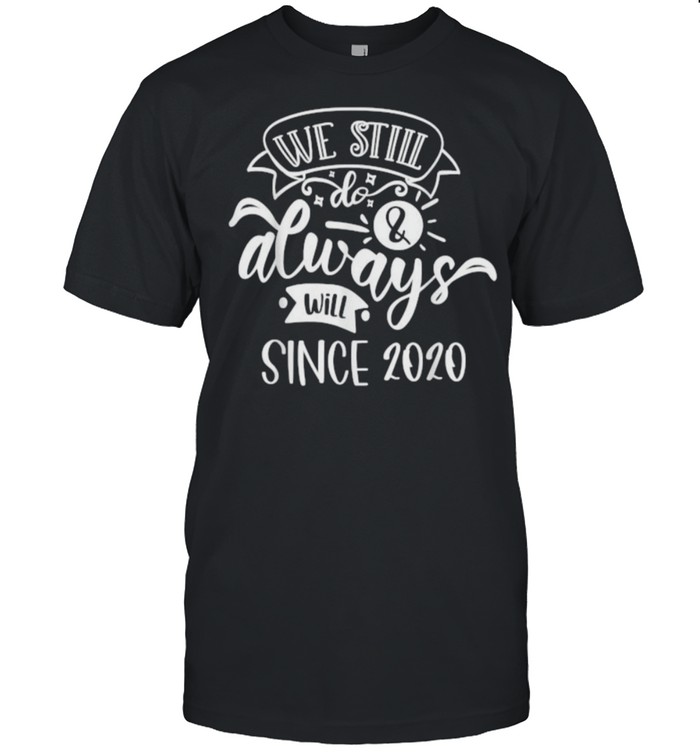 We still do Since 2020 T-Shirt