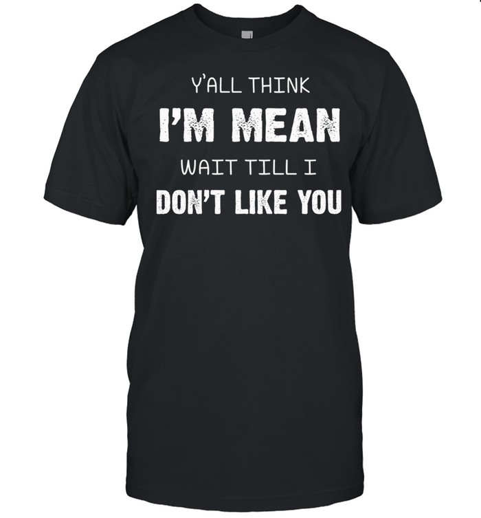 Yall think Im mean wait till I dont like you t-shirt Classic Men's T-shirt
