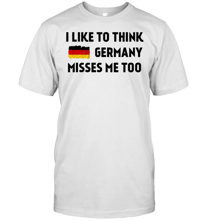 I Like To Think Germany Misses Me Too T-shirt