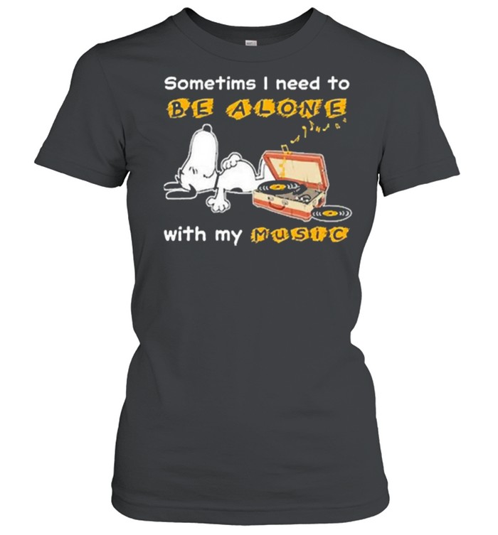 Sometims i need to be alone with my music snoopy shirt Classic Women's T-shirt