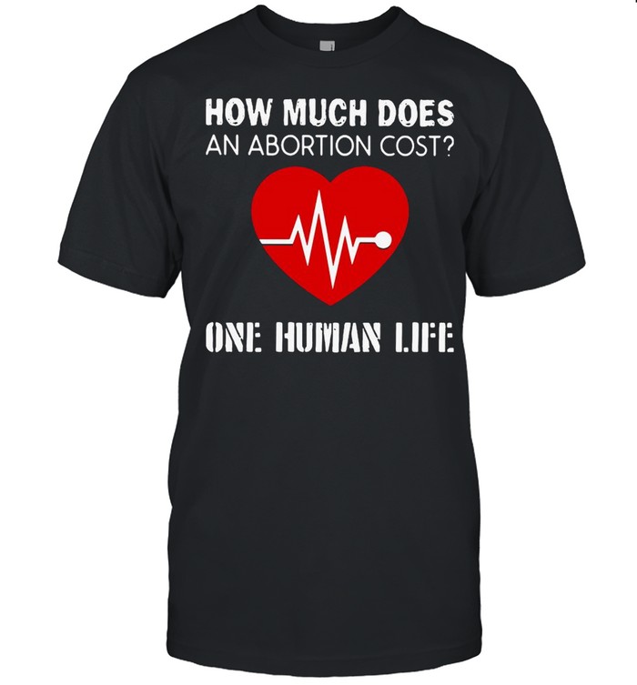 How Much Does An Abortion Cost One Human Life Shirt
