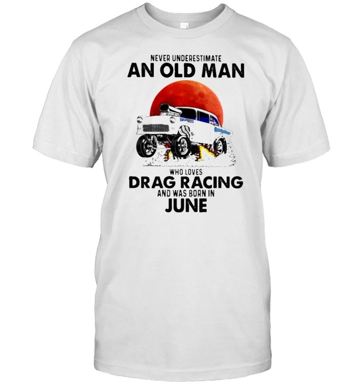 never Underestimate An Old Man Who Loves Drag Racing And Was Born In June Blood Moon  Classic Men's T-shirt
