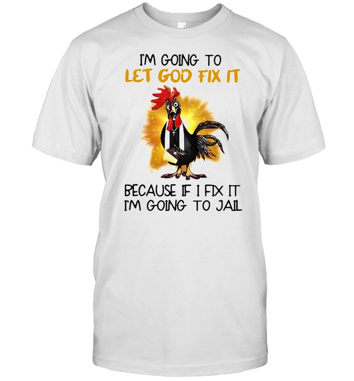 Official Chicken I’m Going To Let God Fix It Because If It Fix It I’m Going To Jail  Classic Men's T-shirt