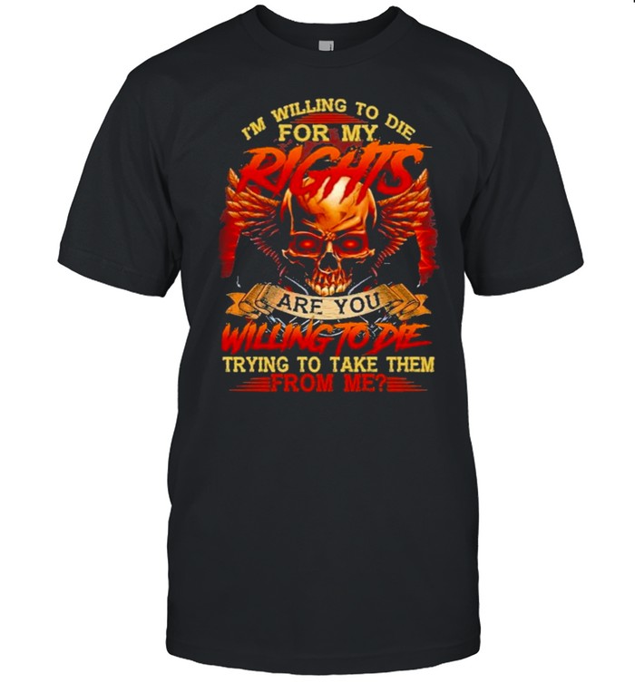 skull im willing to die for my rights are you willing to die trying to take them from me shirt