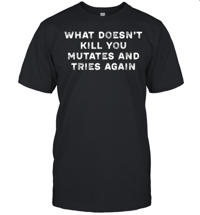what Doesn’t Kill You Mutates and Tries Again T- Classic Men's T-shirt