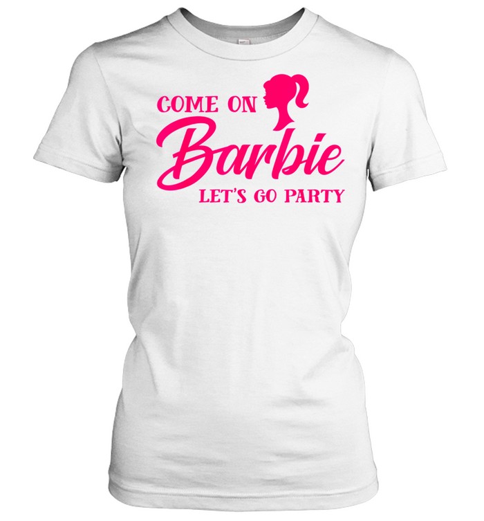 Come On Barbies Lets Go Party shirt Classic Women's T-shirt