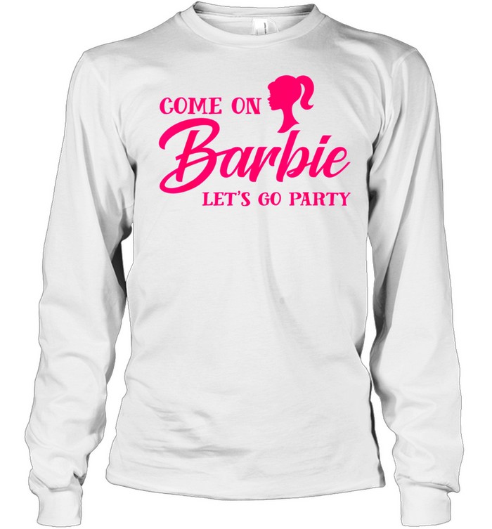 Come On Barbies Lets Go Party shirt Long Sleeved T-shirt