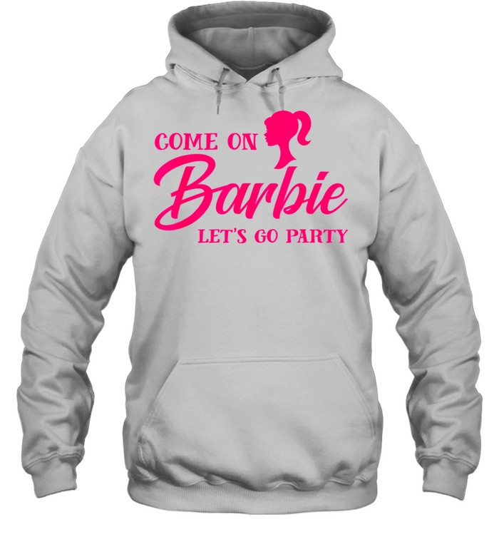 Come On Barbies Lets Go Party shirt Unisex Hoodie