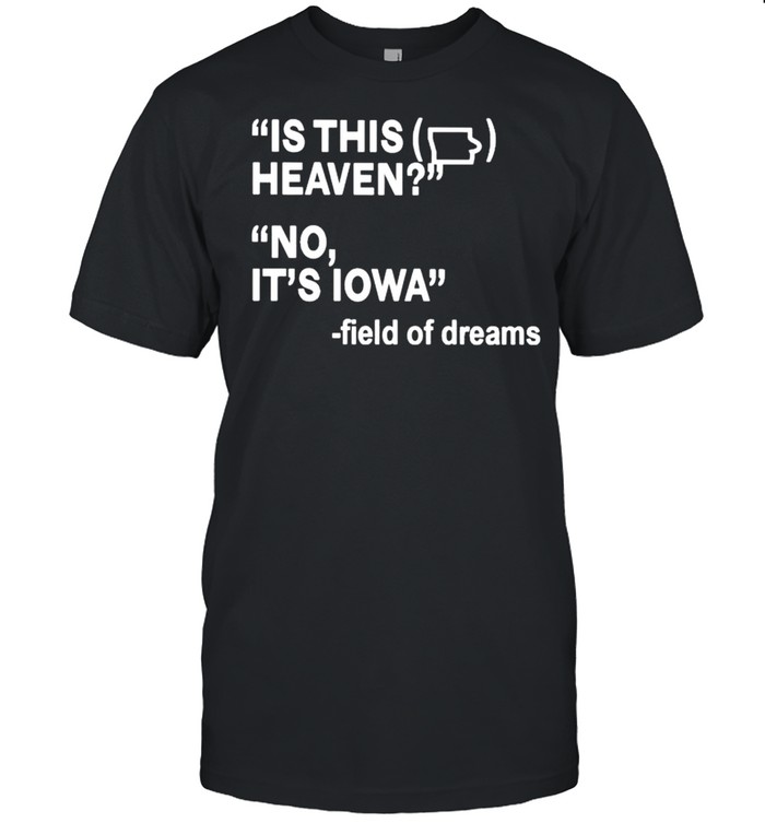 Is this heaven no it’s Iowa field of dreams shirt