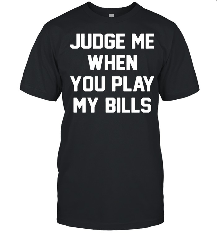 Judge me when you play my bills shirt