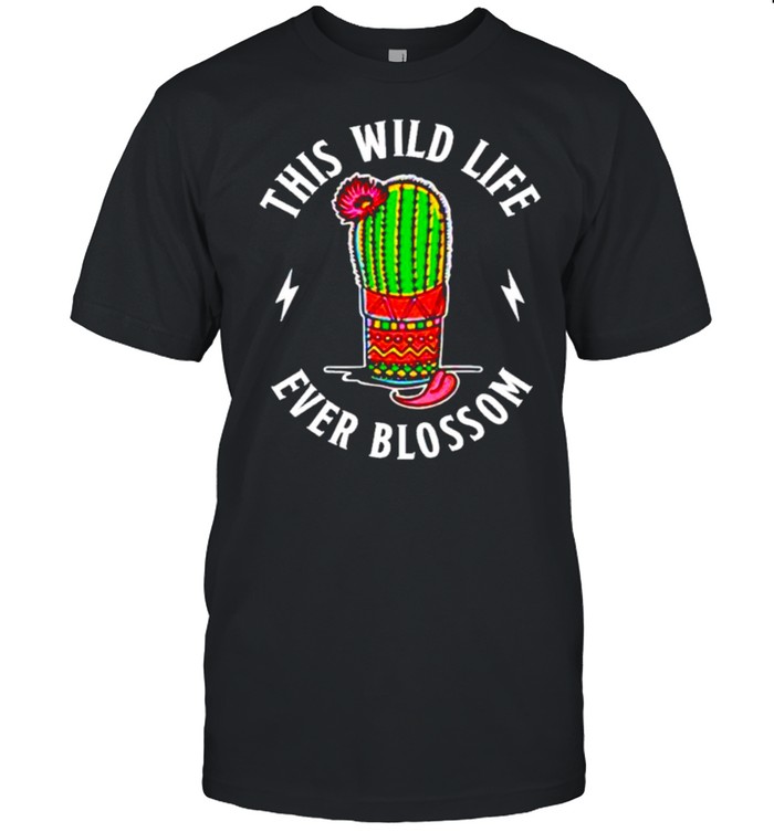 Cactus this wild life ever blossom shirt