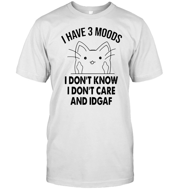 Cat I have 3 moods I don’t know I don’t care and idgaf shirt