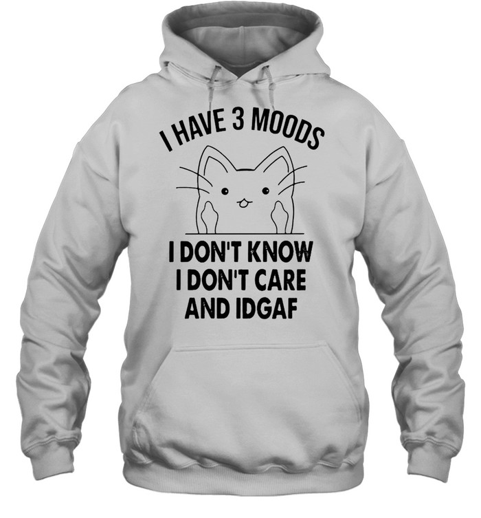Cat I have 3 moods I don’t know I don’t care and idgaf shirt Unisex Hoodie