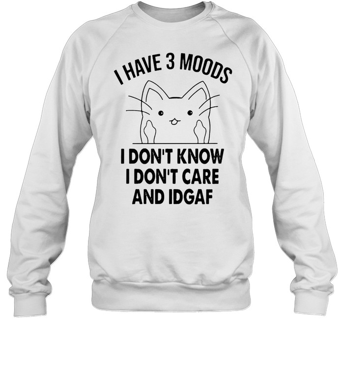 Cat I have 3 moods I don’t know I don’t care and idgaf shirt Unisex Sweatshirt