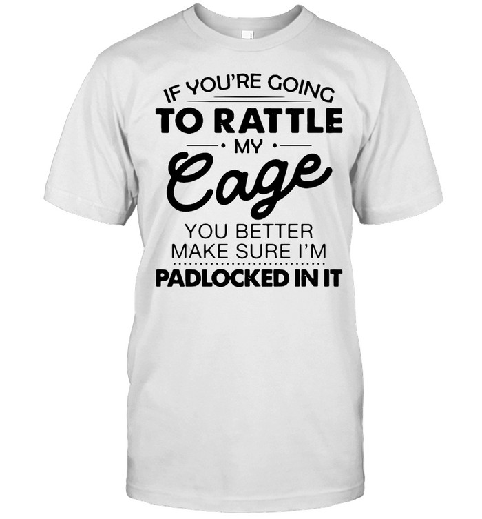 If You’re Going To Rattle My Cage You Better Make Sure I’m Padlocked In It T-shirt Classic Men's T-shirt