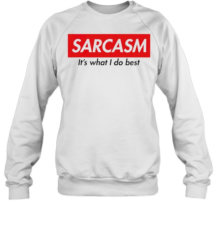 Sarcasm its what I do best shirt Unisex Sweatshirt