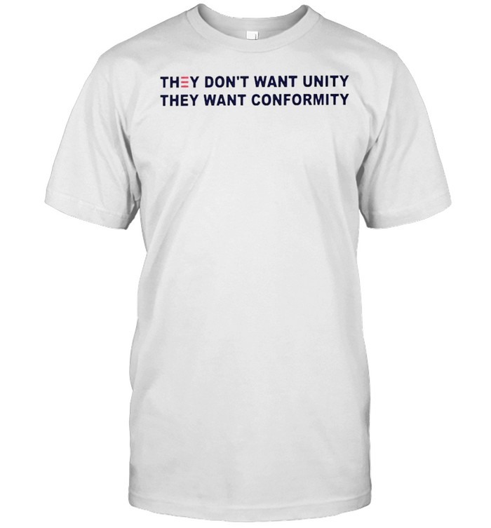 They don’t want unity they want conformity shirt